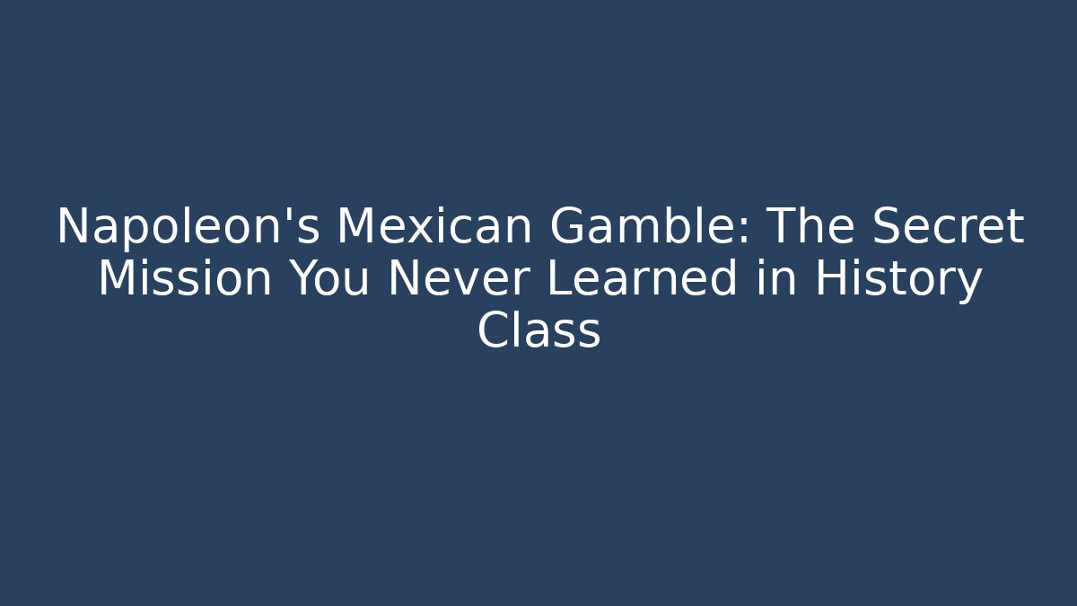 Napoleon's Mexican Gamble: The Secret Mission You Never Learned in History Class