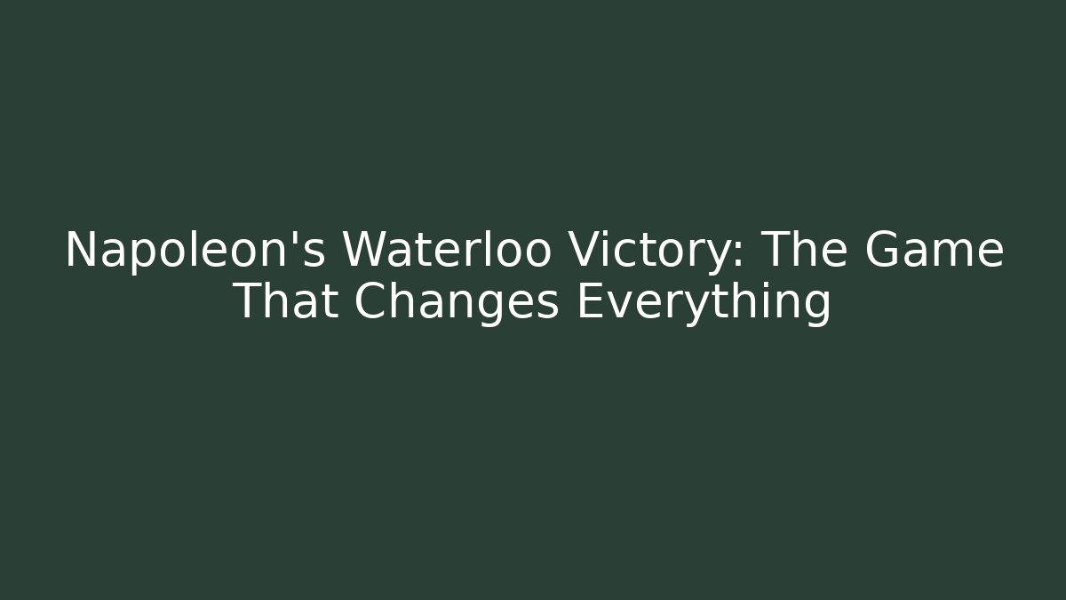 Napoleon's Waterloo Victory: The Game That Changes Everything