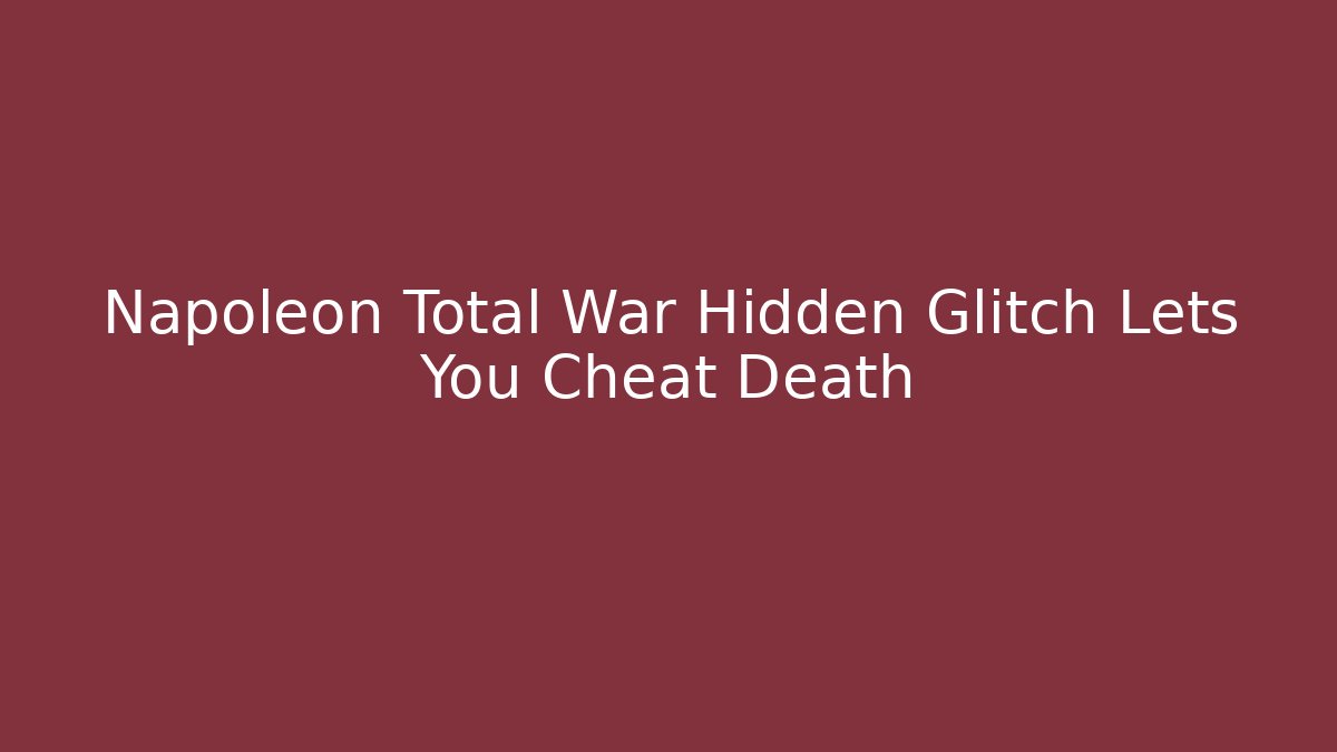 Napoleon Total War Hidden Glitch Lets You Cheat Death