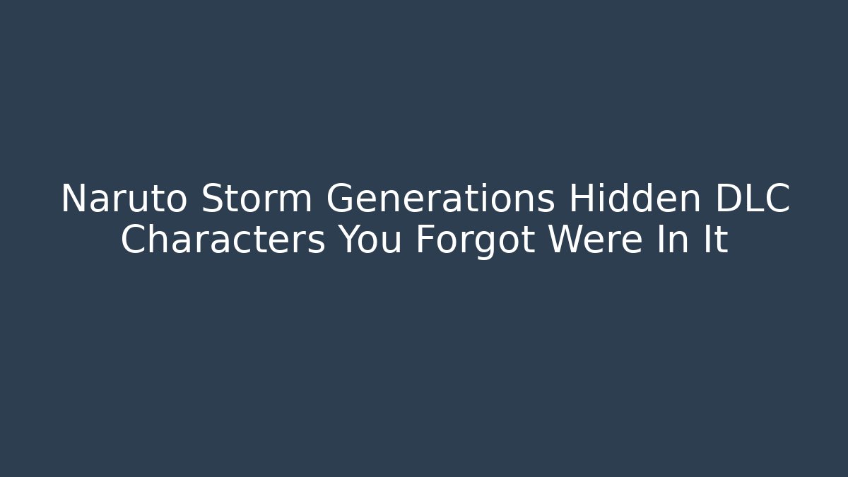 Naruto Storm Generations Hidden DLC Characters You Forgot Were In It