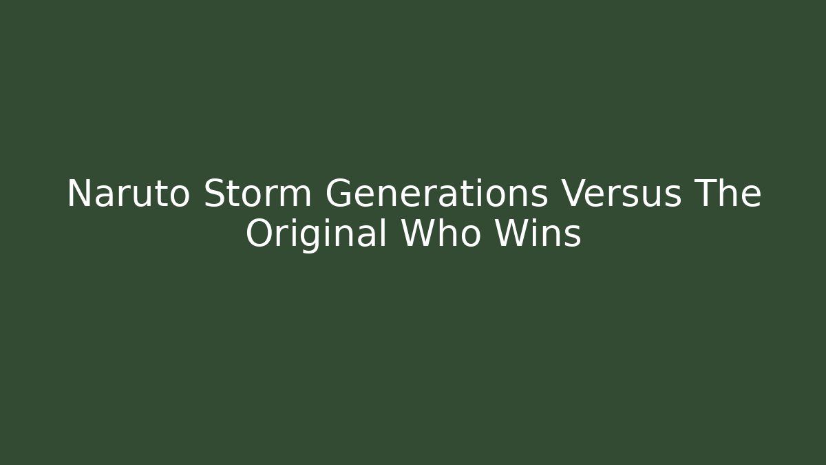 Naruto Storm Generations Versus The Original Who Wins - Boomer Naturals