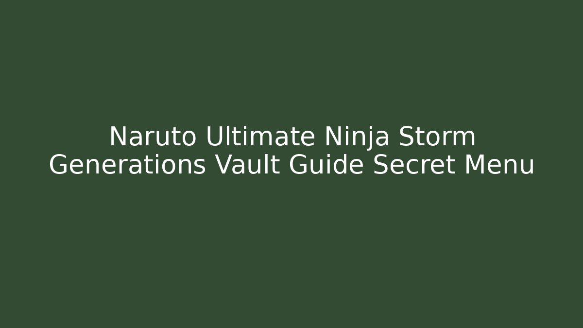 Naruto Ultimate Ninja Storm Generations Vault Guide Secret Menu - Boomer Naturals