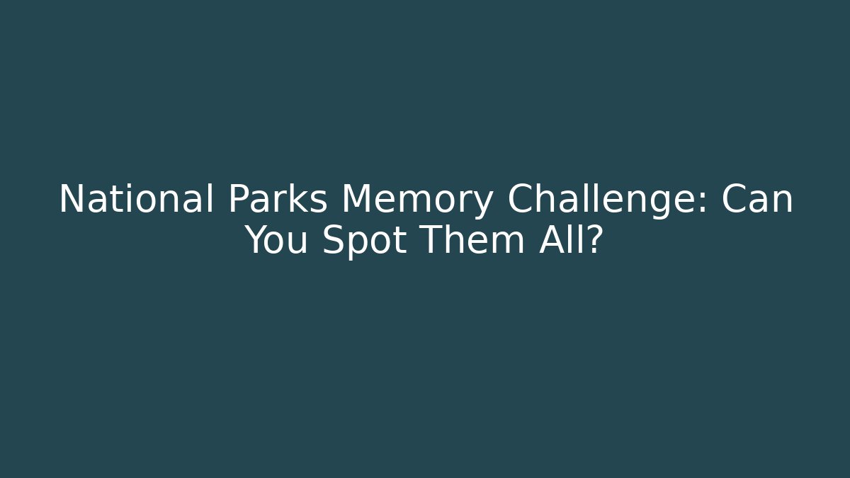 National Parks Memory Challenge: Can You Spot Them All?