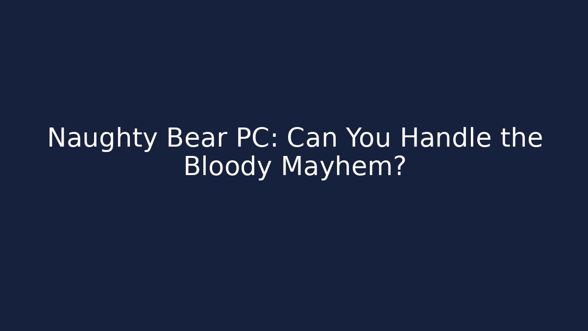 Naughty Bear PC: Can You Handle the Bloody Mayhem?