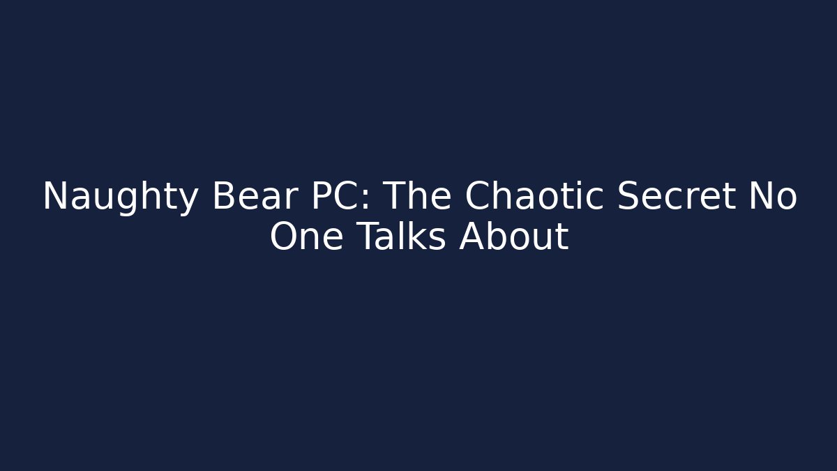 Naughty Bear PC: The Chaotic Secret No One Talks About