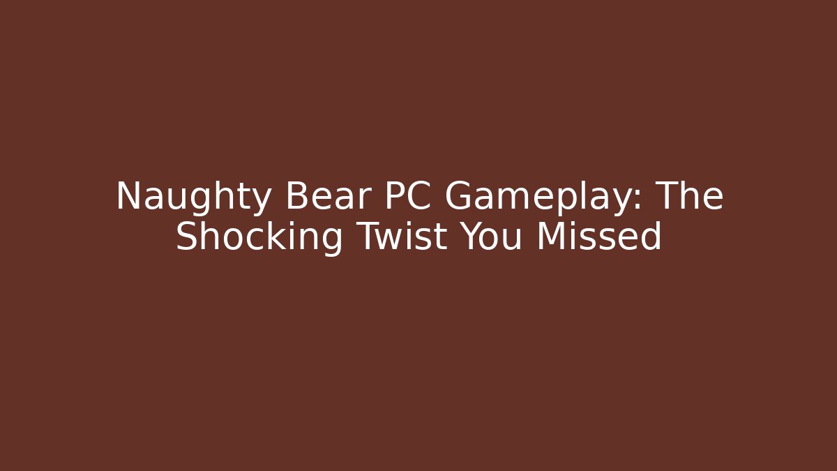 Naughty Bear PC Gameplay: The Shocking Twist You Missed