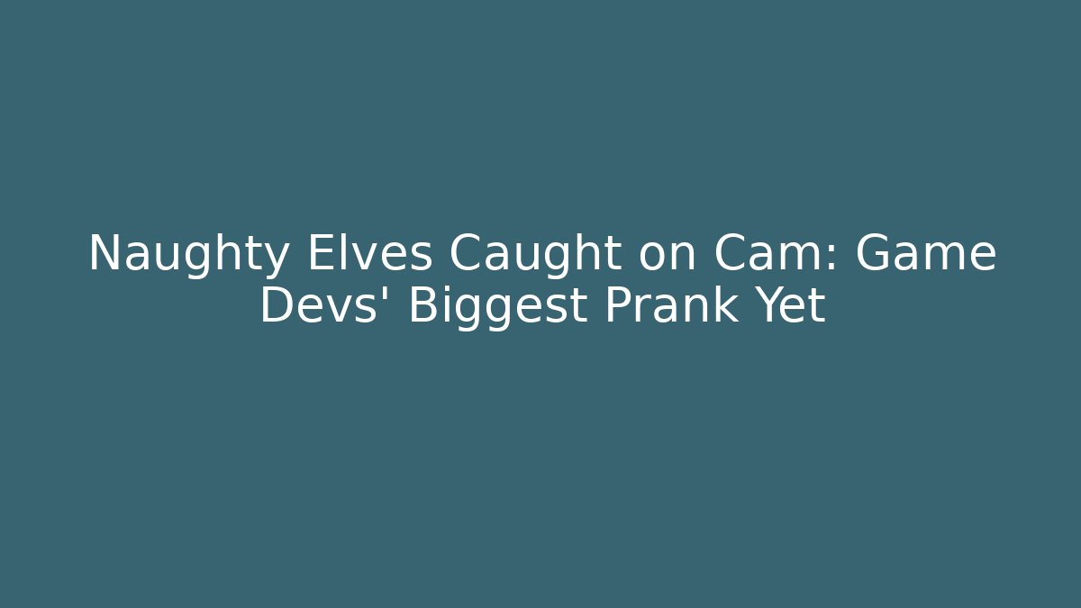 Naughty Elves Caught on Cam: Game Devs' Biggest Prank Yet