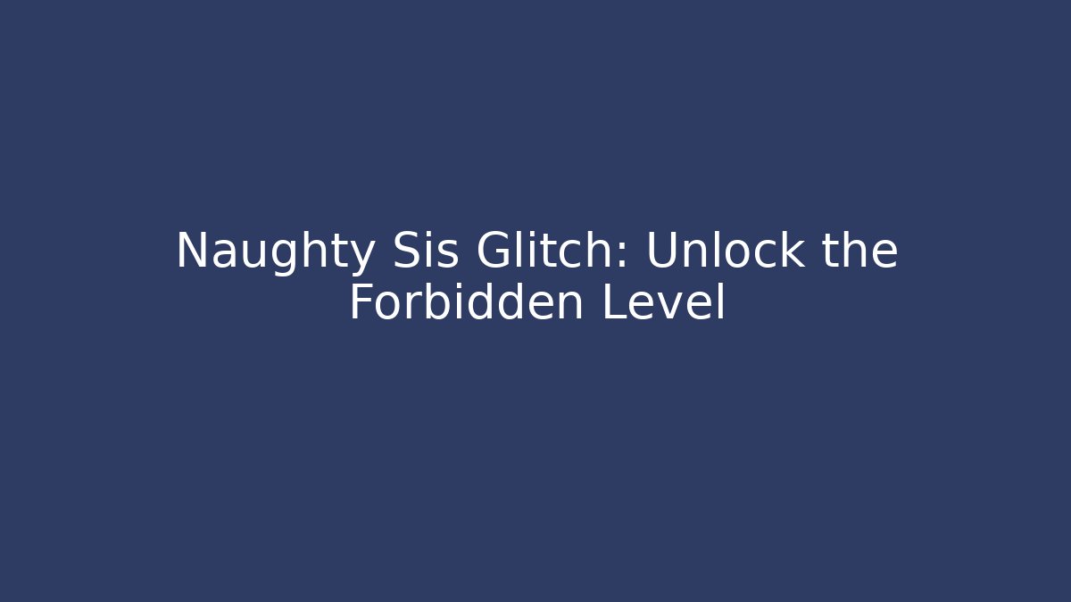 Naughty Sis Glitch: Unlock the Forbidden Level
