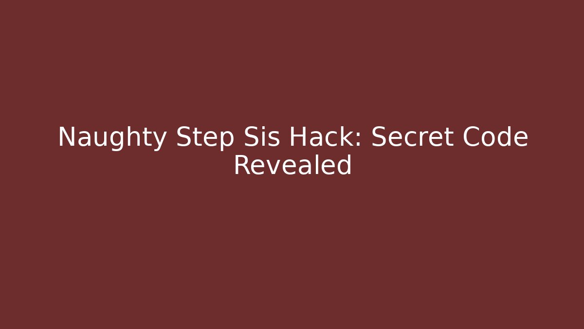 Naughty Step Sis Hack: Secret Code Revealed