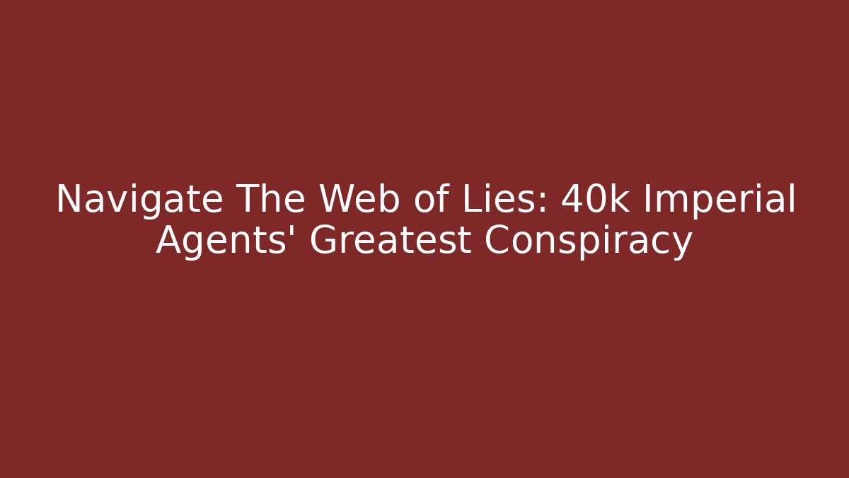 Navigate The Web of Lies: 40k Imperial Agents' Greatest Conspiracy