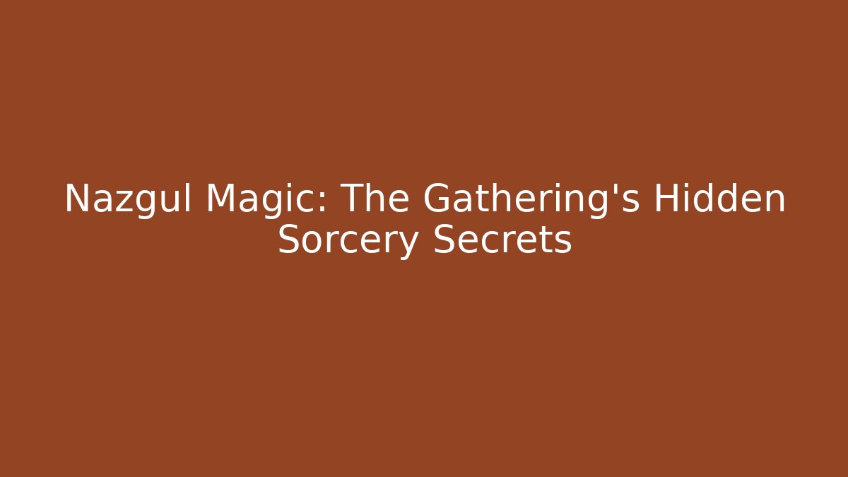 Nazgûl Magic: The Gathering’s Hidden Sorcery Secrets - Boomer Naturals
