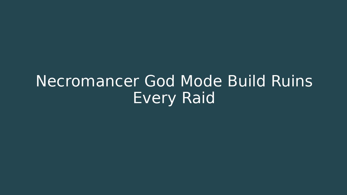 Necromancer God Mode Build Ruins Every Raid