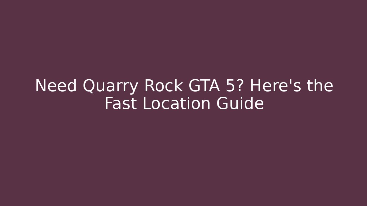 Need Quarry Rock GTA 5? Here's the Fast Location Guide - Boomer Naturals