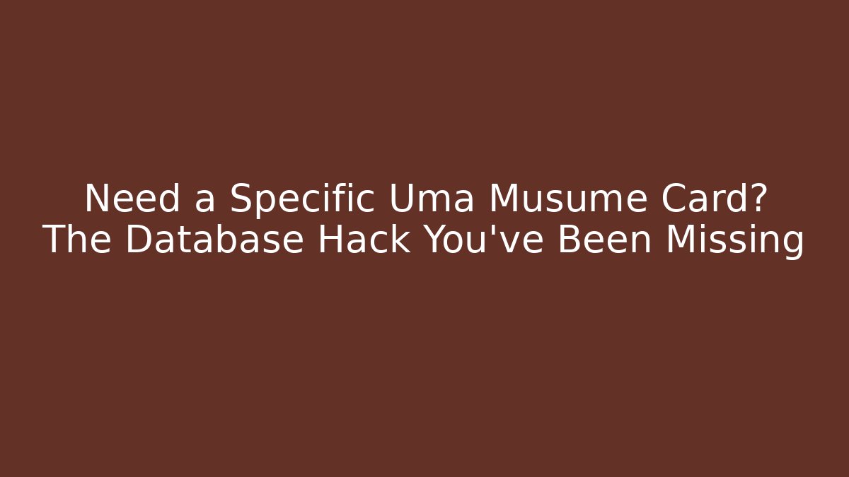 Need a Specific Uma Musume Card? The Database Hack You’ve Been Missing