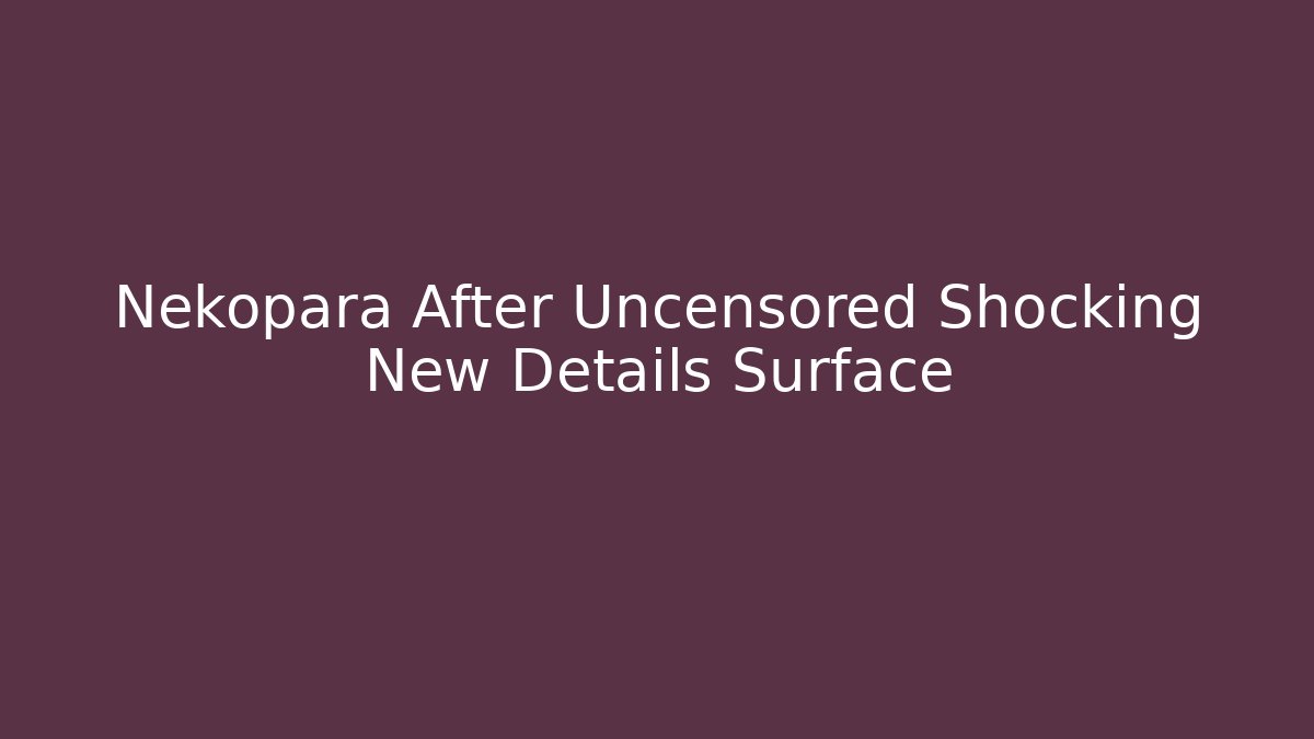 Nekopara After Uncensored Shocking New Details Surface - Boomer Naturals