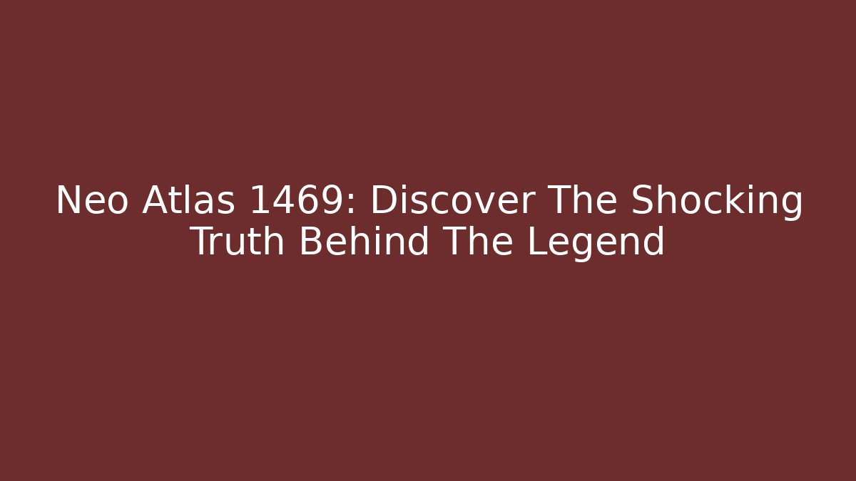 Neo Atlas 1469: Discover The Shocking Truth Behind The Legend