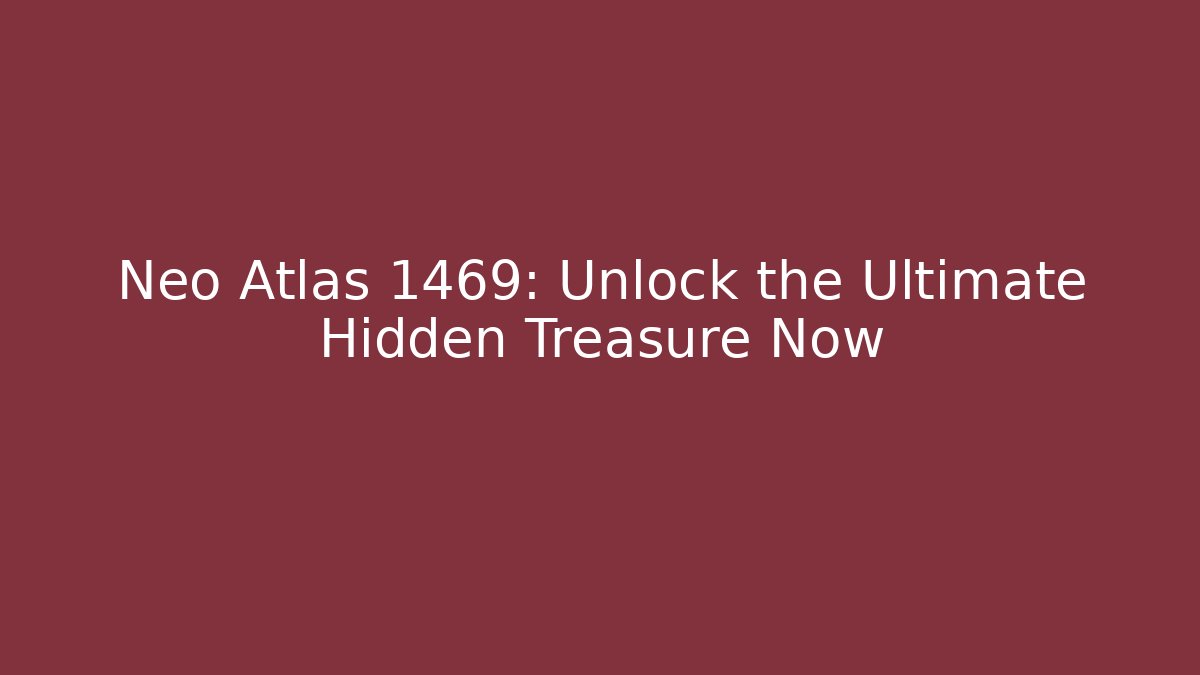 Neo Atlas 1469: Unlock the Ultimate Hidden Treasure Now