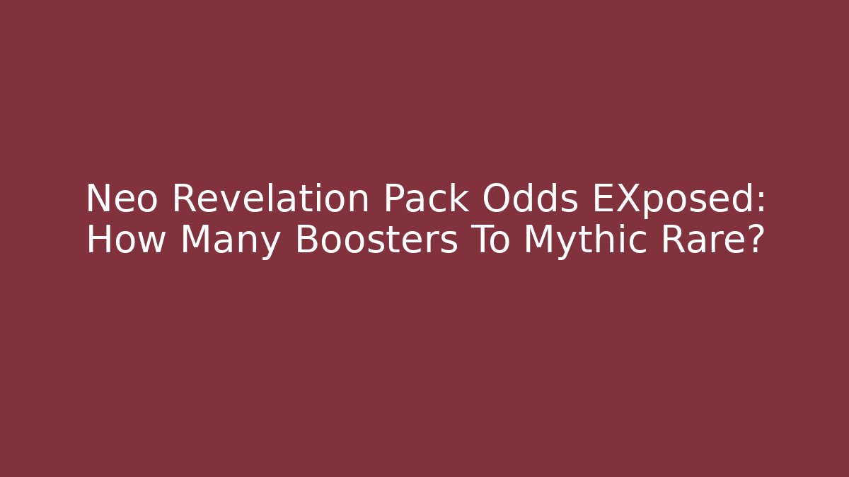 Neo Revelation Pack Odds EXposed: How Many Boosters To Mythic Rare?