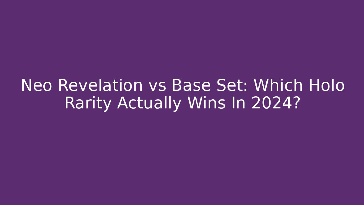 Neo Revelation vs Base Set: Which Holo Rarity Actually Wins In 2024?