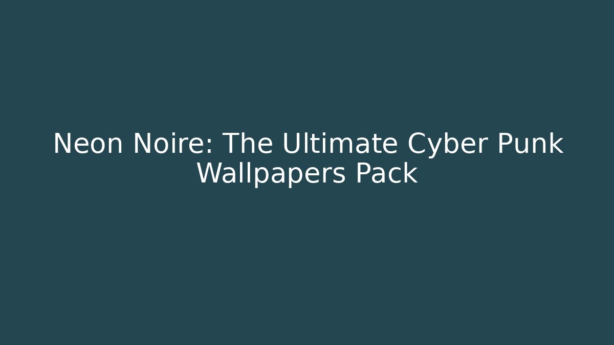 Neon Noire: The Ultimate Cyber Punk Wallpapers Pack