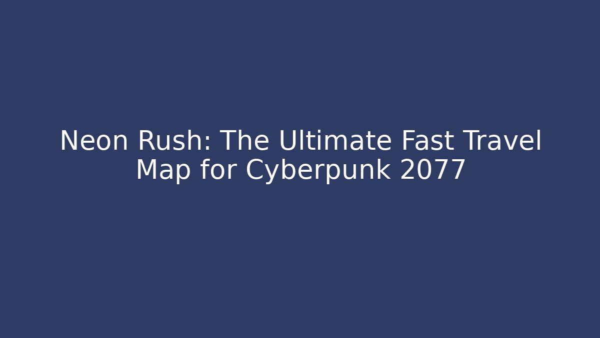 Neon Rush: The Ultimate Fast Travel Map for Cyberpunk 2077