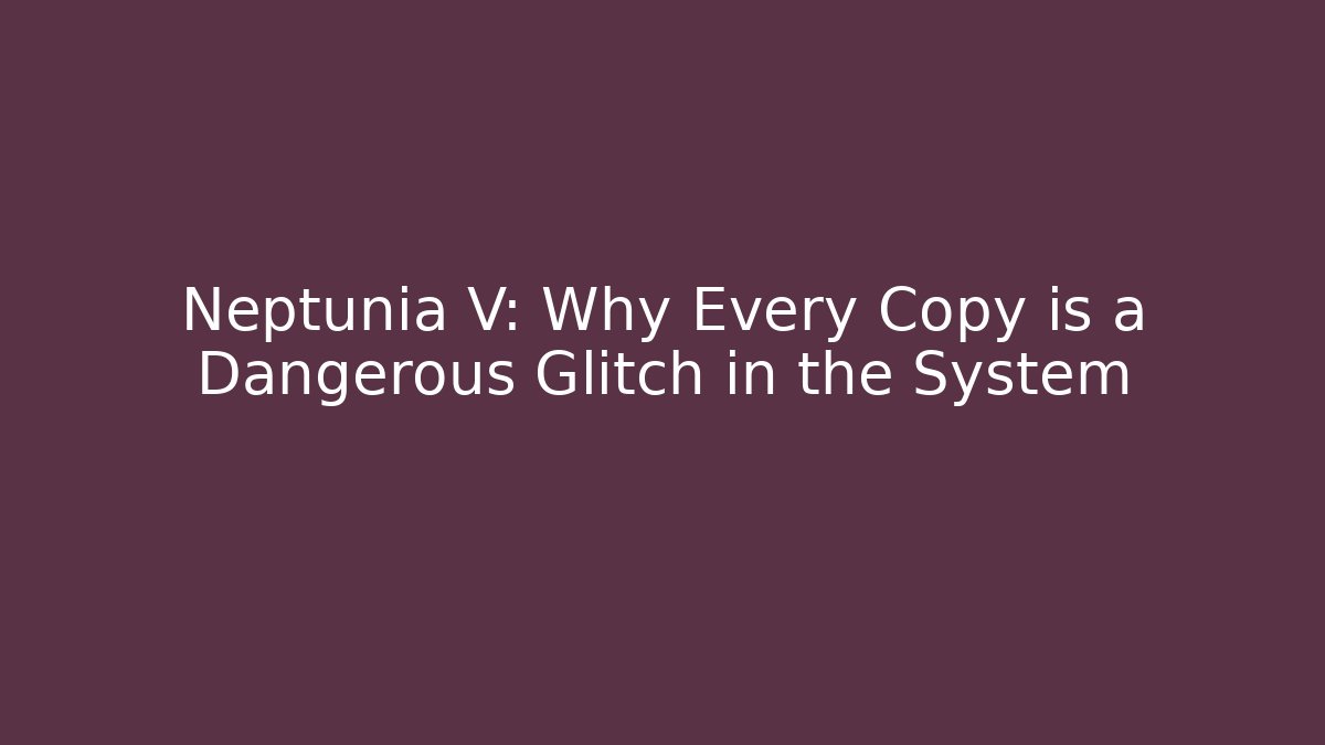 Neptunia V: Why Every Copy is a Dangerous Glitch in the System