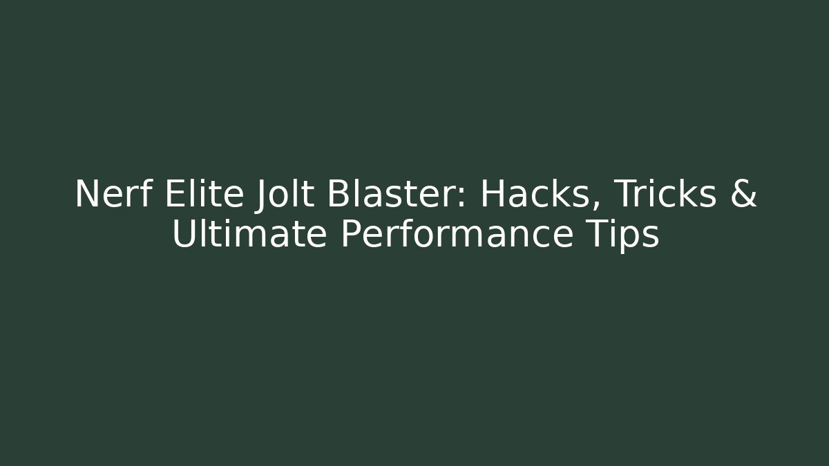 Nerf Elite Jolt Blaster: Hacks, Tricks & Ultimate Performance Tips - Boomer Naturals
