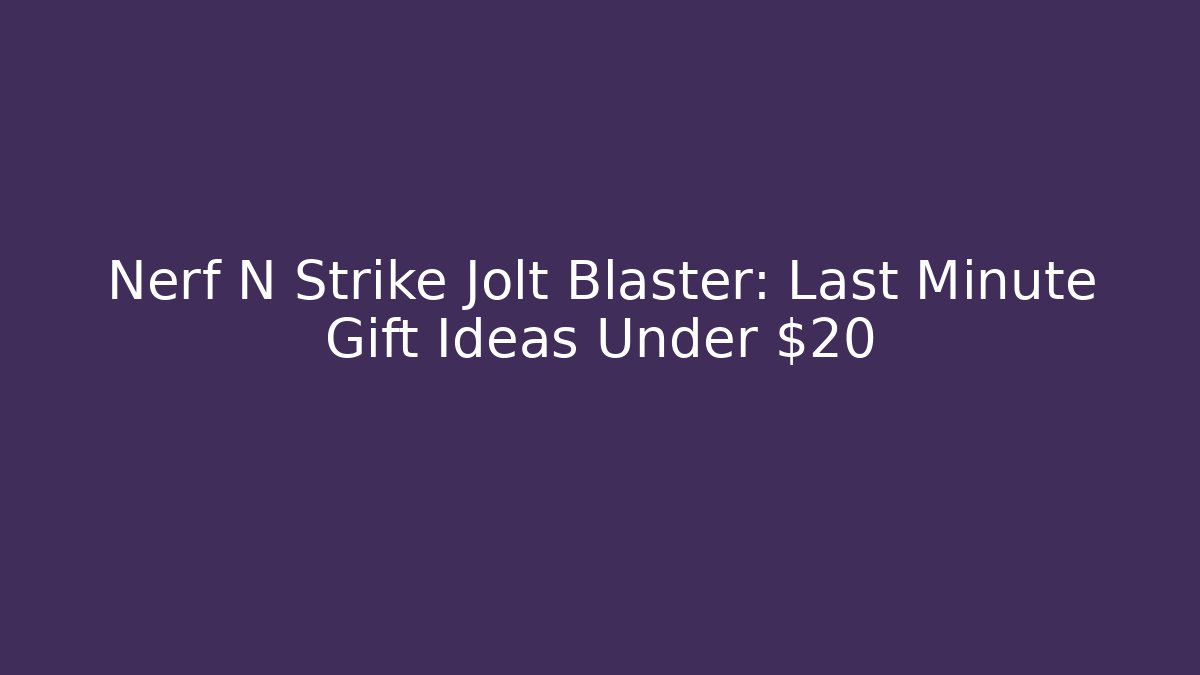Nerf N Strike Jolt Blaster: Last Minute Gift Ideas Under $20