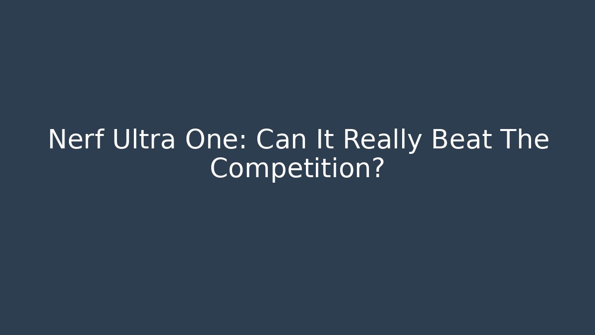 Nerf Ultra One: Can It Really Beat The Competition? - Boomer Naturals