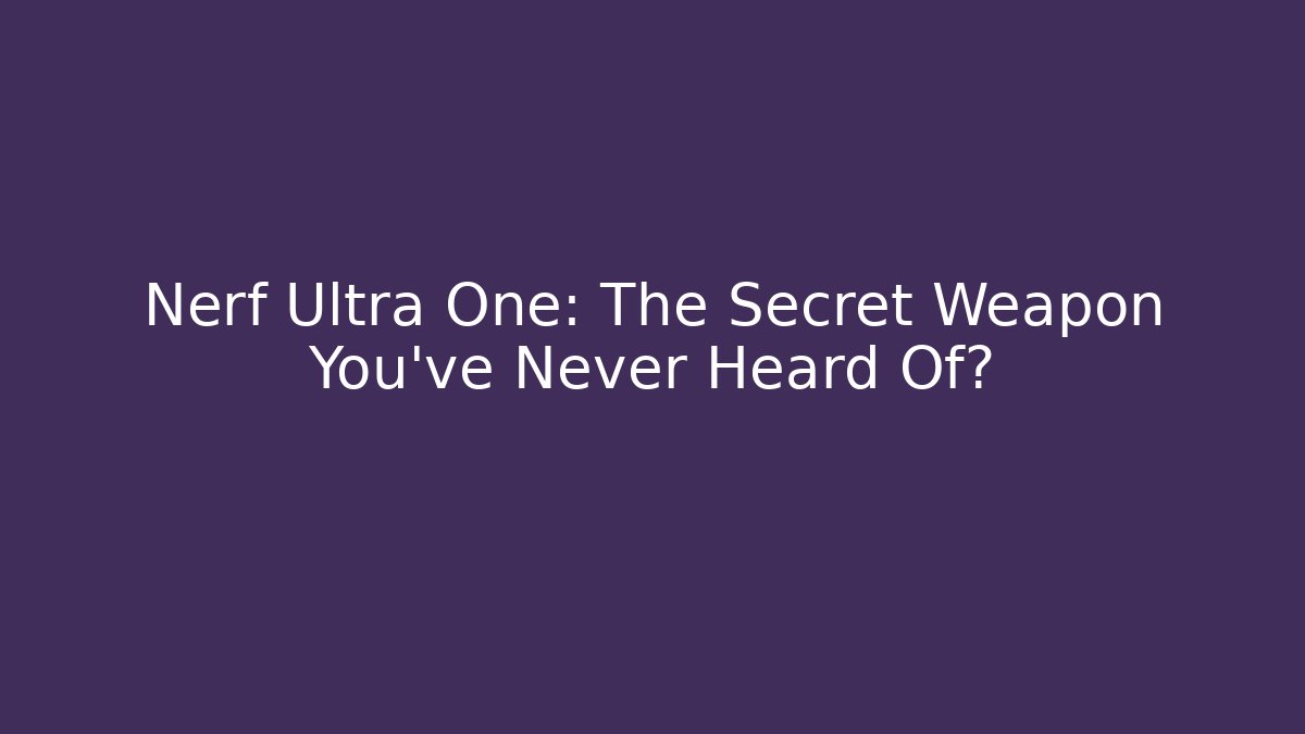 Nerf Ultra One: The Secret Weapon You’ve Never Heard Of?