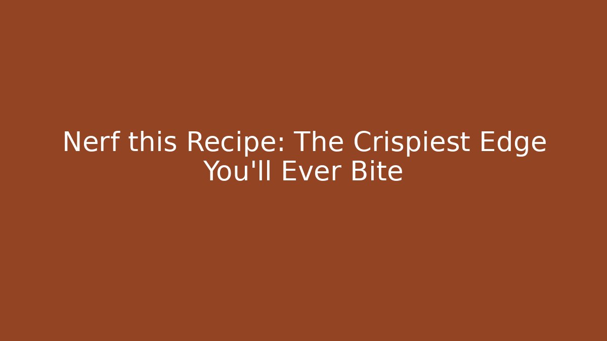 Nerf this Recipe: The Crispiest Edge You'll Ever Bite