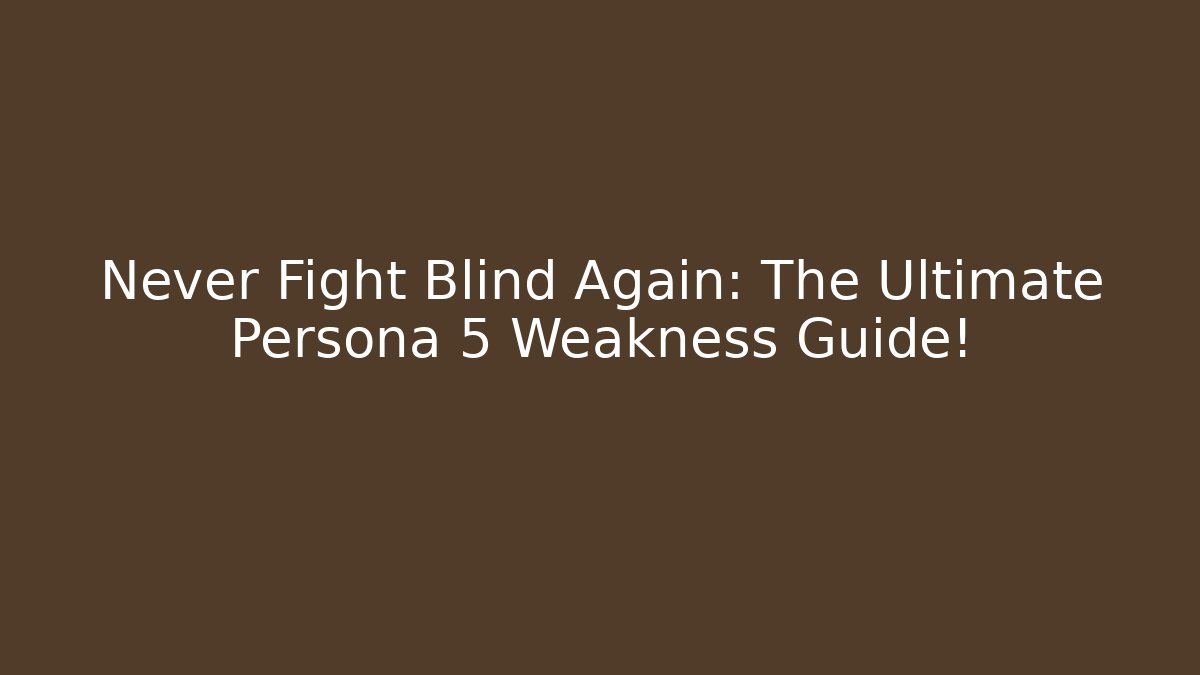 Never Fight Blind Again: The Ultimate Persona 5 Weakness Guide!