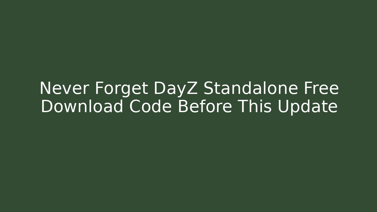 Never Forget DayZ Standalone Free Download Code Before This Update