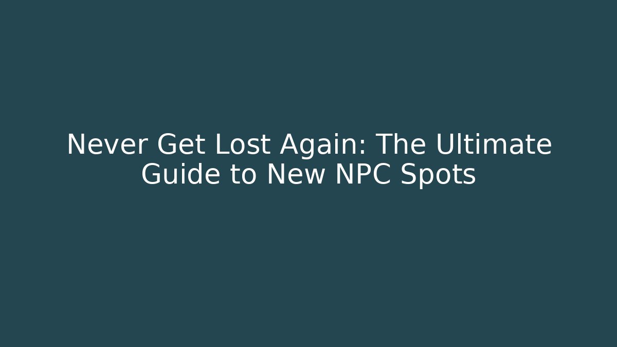 Never Get Lost Again: The Ultimate Guide to New NPC Spots