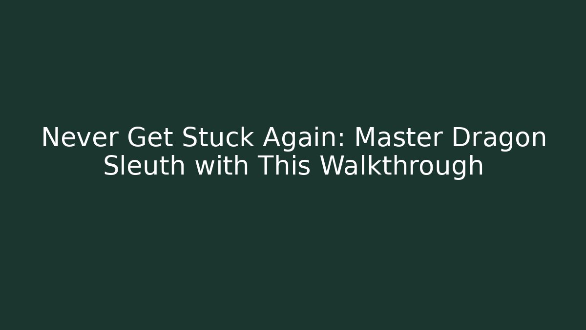 Never Get Stuck Again: Master Dragon Sleuth with This Walkthrough