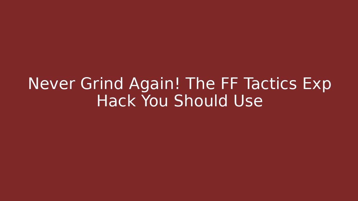 Never Grind Again! The FF Tactics Exp Hack You Should Use
