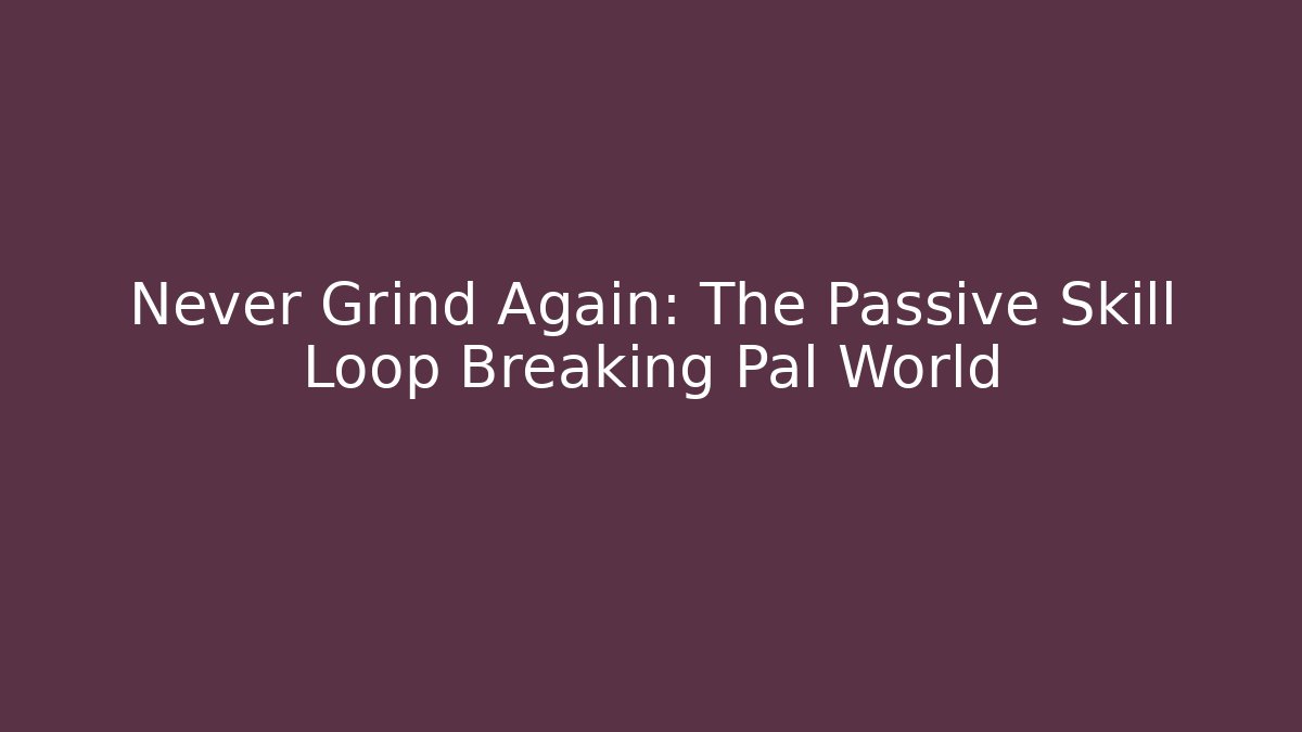 Never Grind Again: The Passive Skill Loop Breaking Pal World