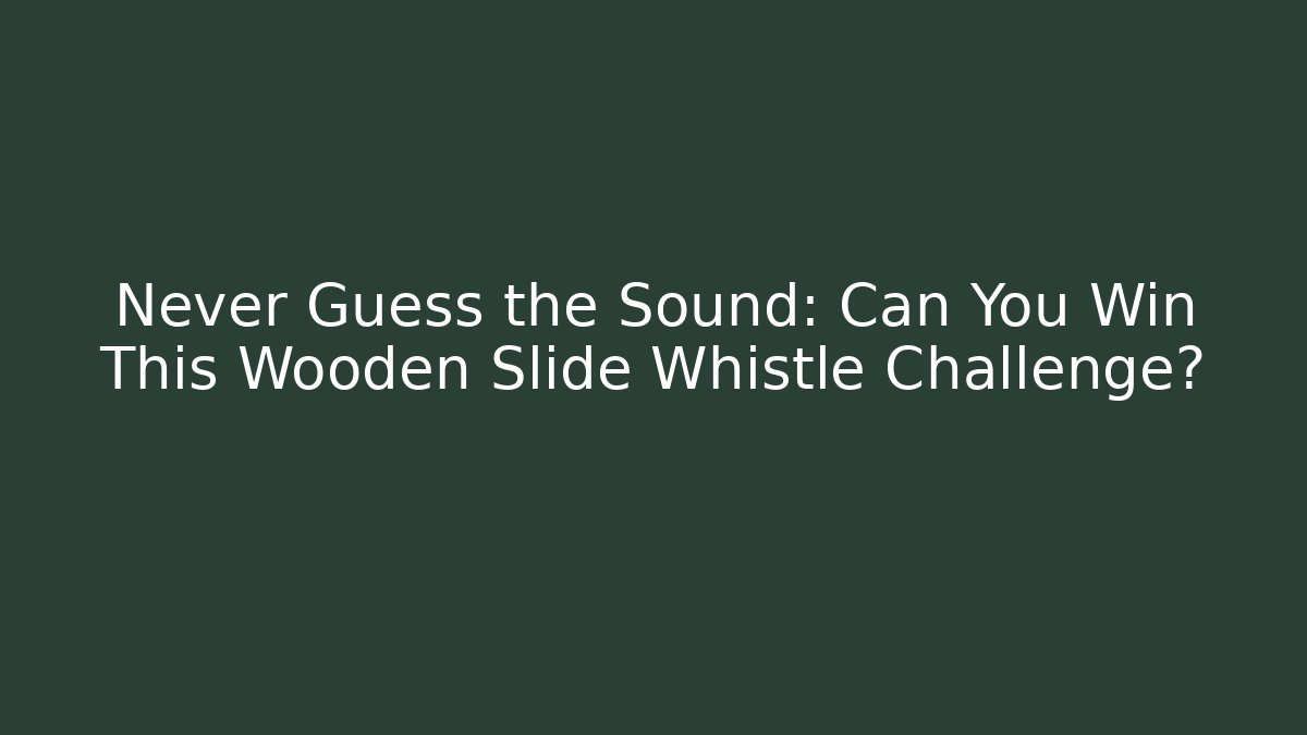 Never Guess the Sound: Can You Win This Wooden Slide Whistle Challenge?