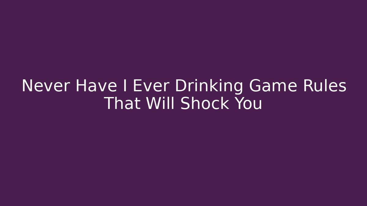 Never Have I Ever Drinking Game Rules That Will Shock You