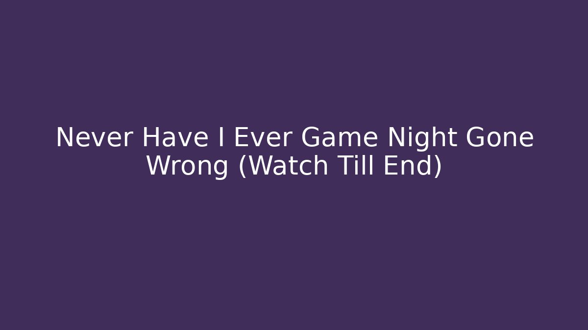 Never Have I Ever Game Night Gone Wrong (Watch Till End)