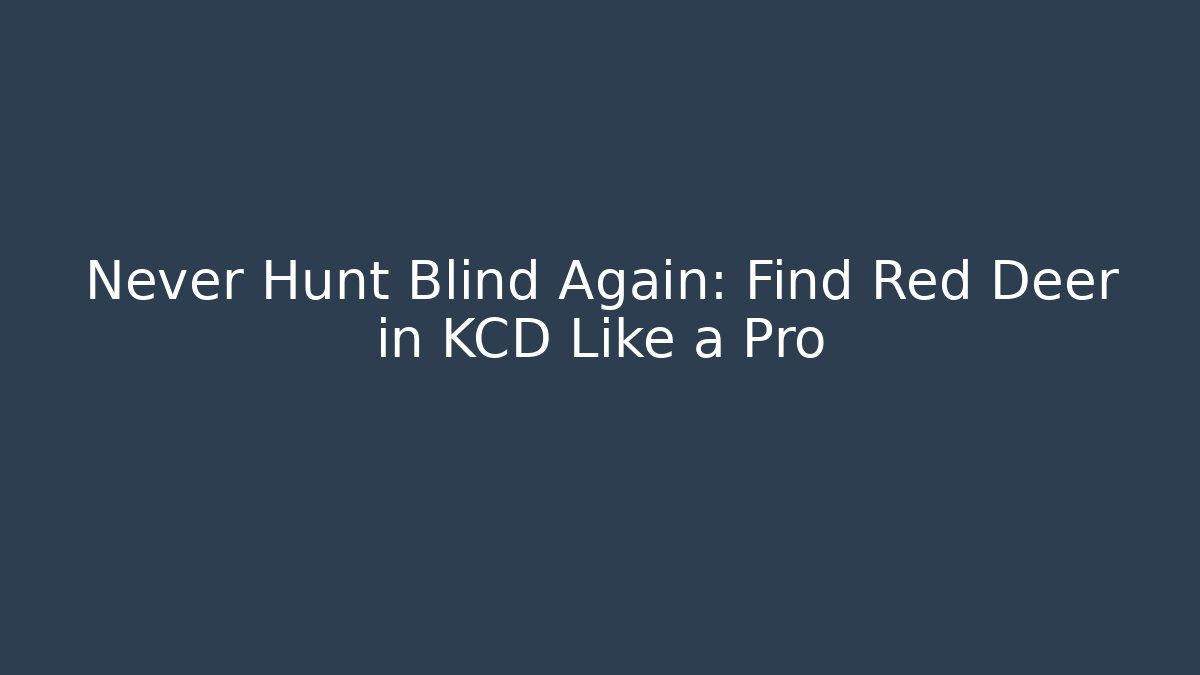 Never Hunt Blind Again: Find Red Deer in KCD Like a Pro - Boomer Naturals