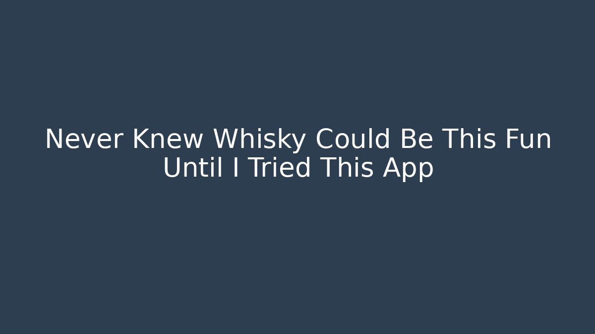 Never Knew Whisky Could Be This Fun Until I Tried This App