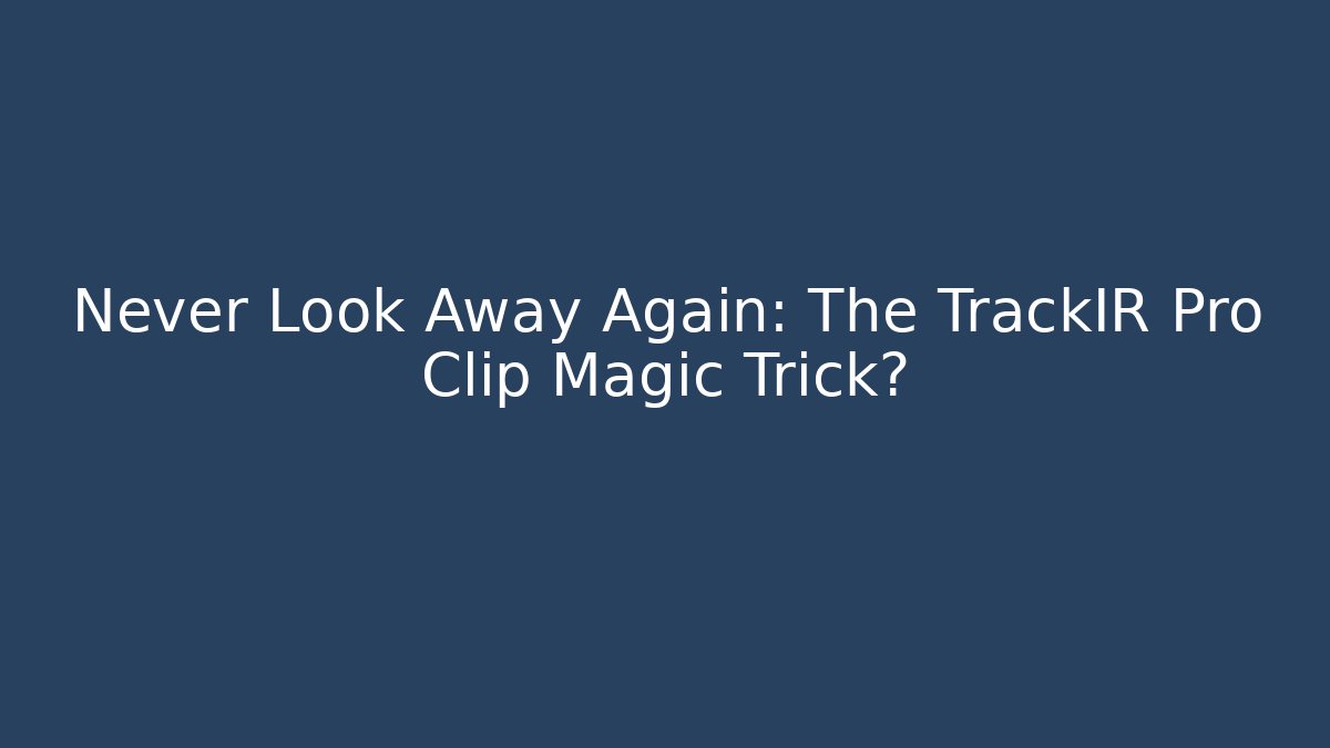 Never Look Away Again: The TrackIR Pro Clip Magic Trick?