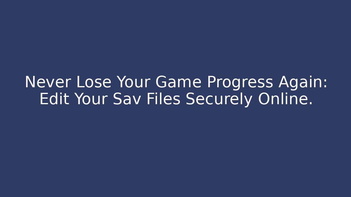 Never Lose Your Game Progress Again: Edit Your Sav Files Securely Online.