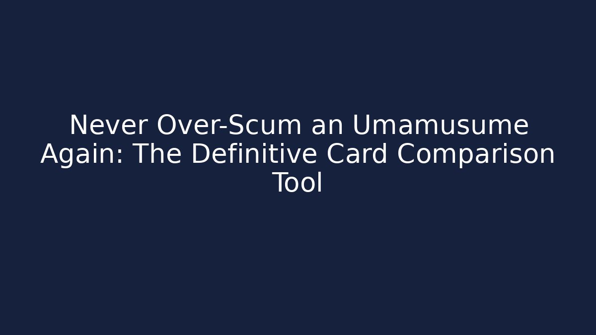 Never Over-Scum an Umamusume Again: The Definitive Card Comparison Tool