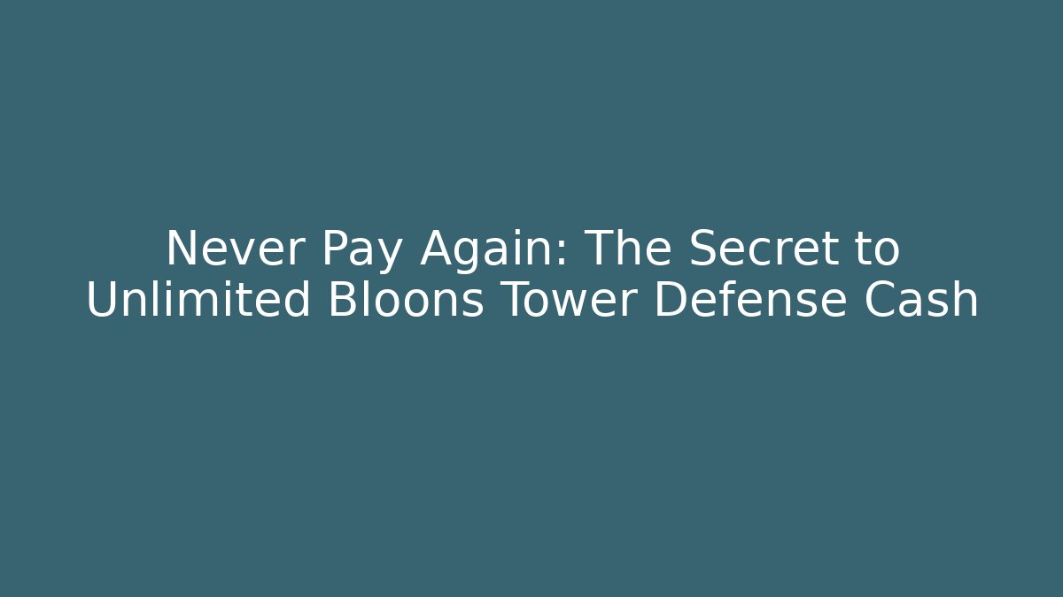 Never Pay Again: The Secret to Unlimited Bloons Tower Defense Cash