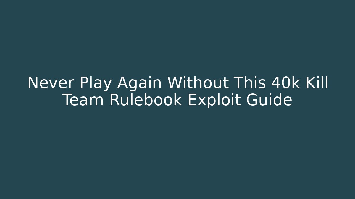 Never Play Again Without This 40k Kill Team Rulebook Exploit Guide