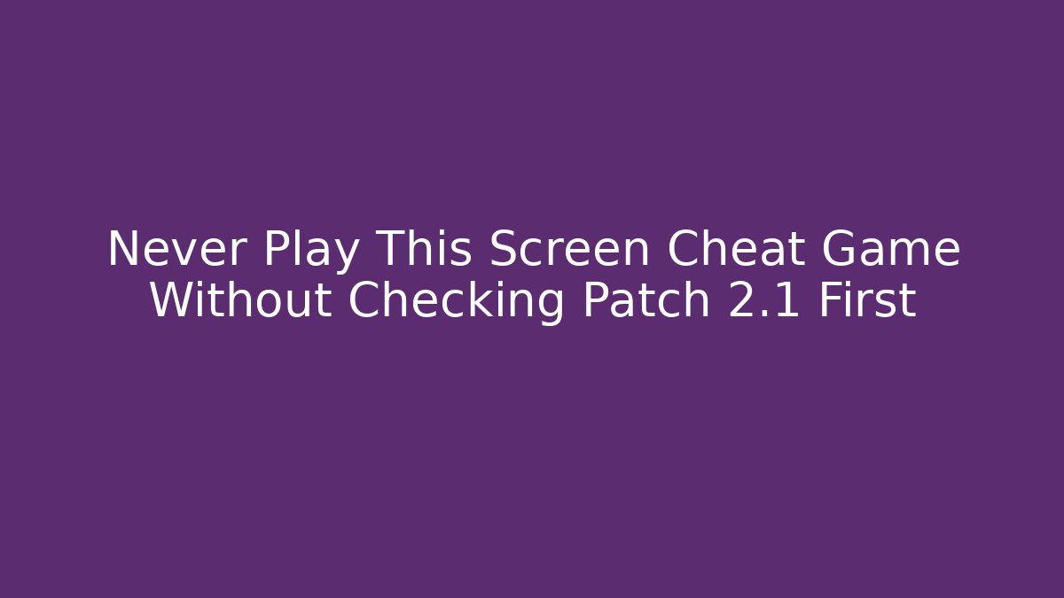 Never Play This Screen Cheat Game Without Checking Patch 2.1 First