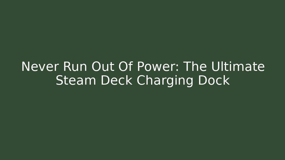 Never Run Out Of Power: The Ultimate Steam Deck Charging Dock