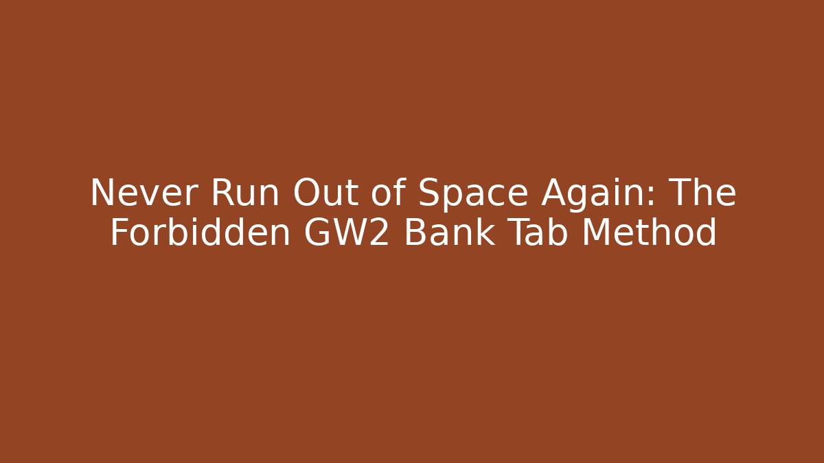 Never Run Out of Space Again: The Forbidden GW2 Bank Tab Method